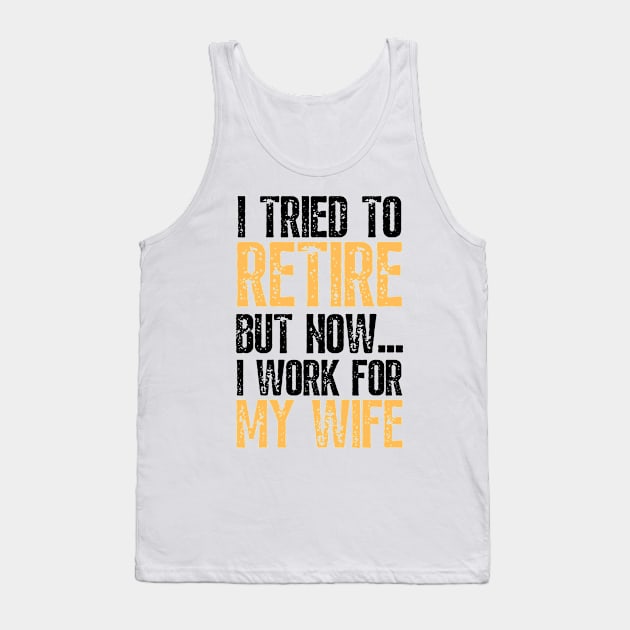 i tried to retire but now i work for my wife Funny Retirement Tank Top by JustBeSatisfied